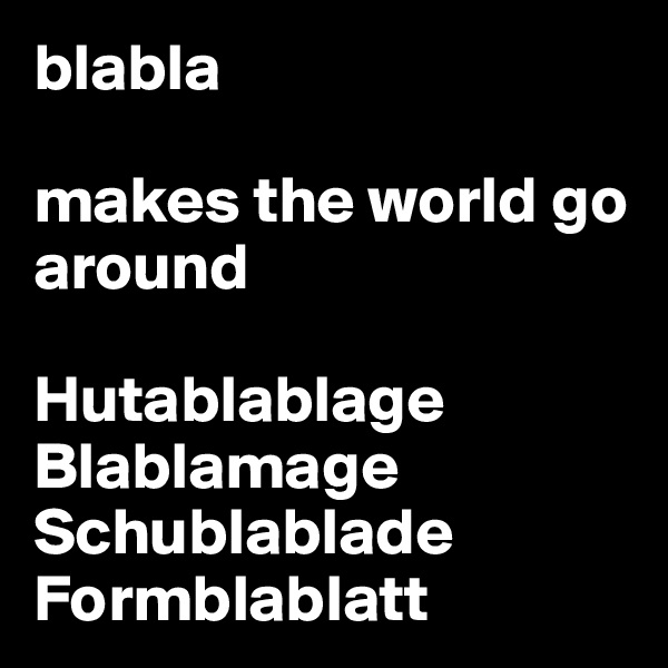 blabla

makes the world go around

Hutablablage
Blablamage
Schublablade
Formblablatt
