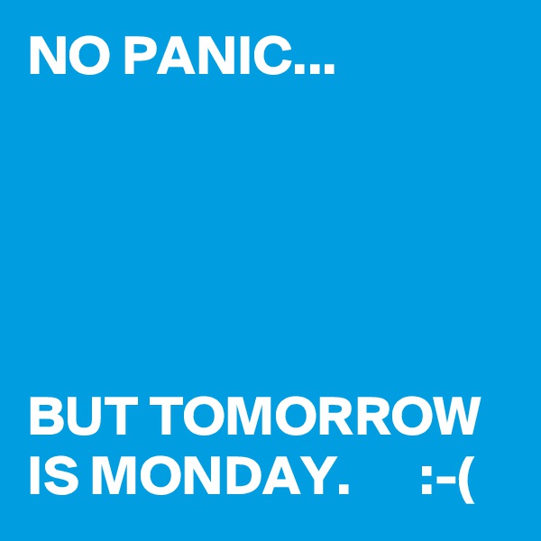 NO PANIC...





BUT TOMORROW IS MONDAY.      :-(