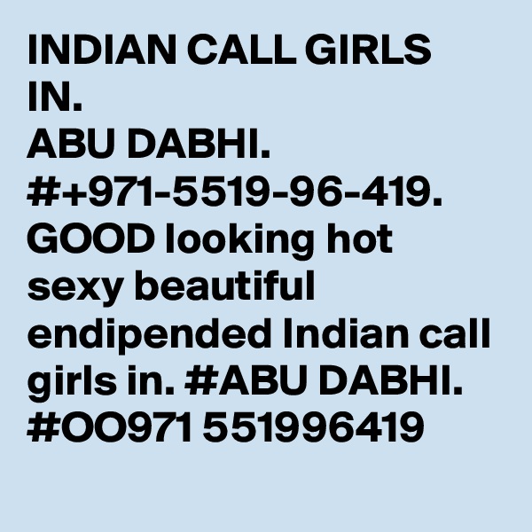 INDIAN CALL GIRLS IN.
ABU DABHI.
#+971-5519-96-419.
GOOD looking hot sexy beautiful endipended Indian call girls in. #ABU DABHI. #OO971 551996419
