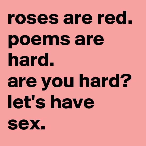 roses are red.
poems are hard.
are you hard?
let's have sex. 