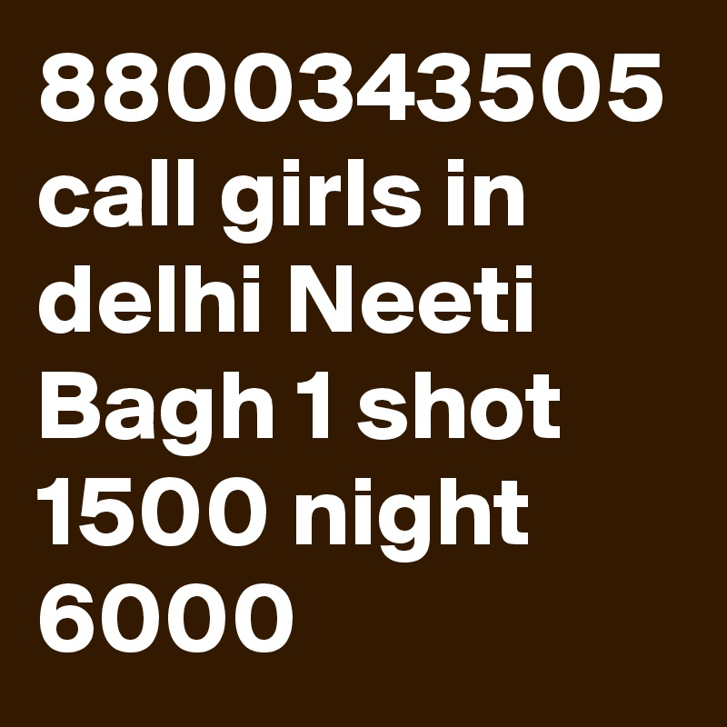 8800343505 call girls in delhi Neeti Bagh 1 shot 1500 night 6000