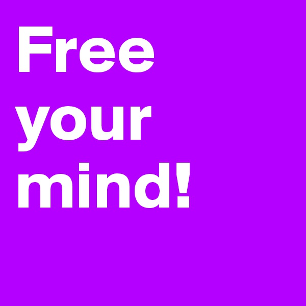 Free your mind!
