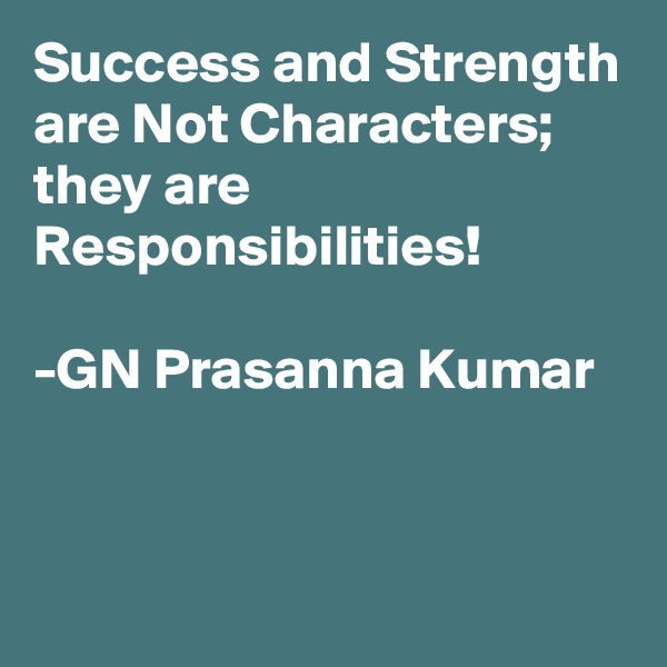 Success and Strength are Not Characters; 
they are Responsibilities!

-GN Prasanna Kumar


  