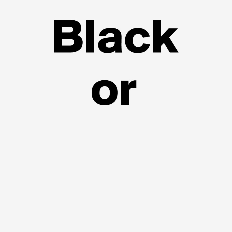     Black
        or

