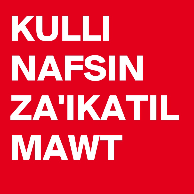 KULLI NAFSIN ZA'IKATIL MAWT