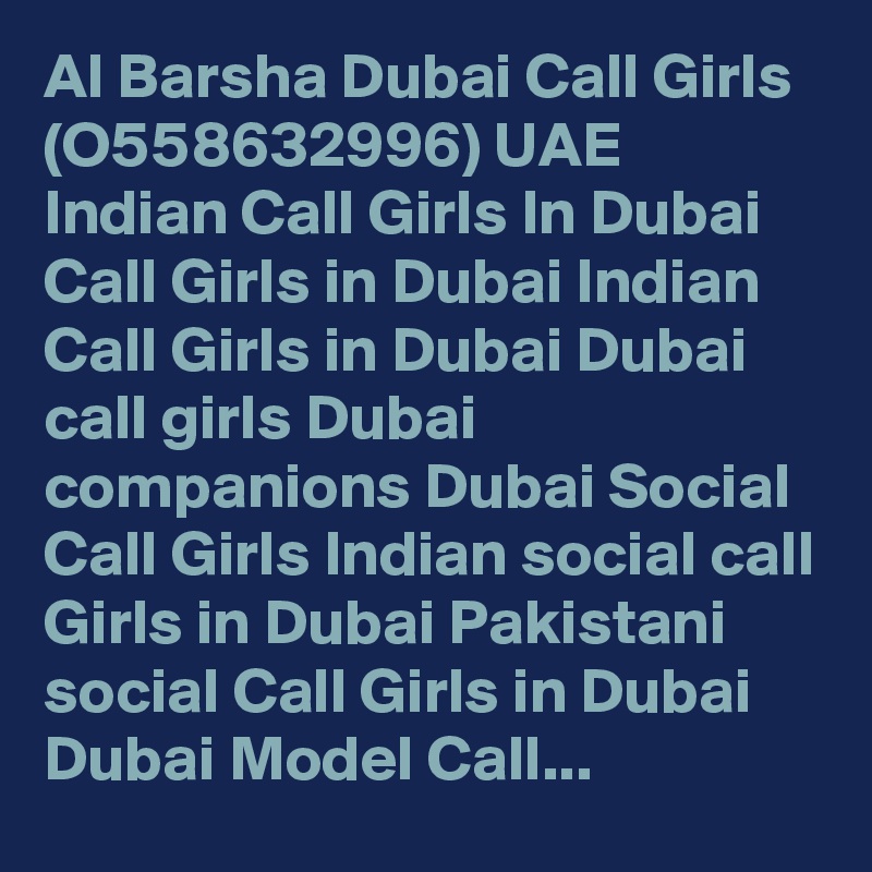 Al Barsha Dubai Call Girls (O558632996) UAE Indian Call Girls In Dubai Call Girls in Dubai Indian Call Girls in Dubai Dubai call girls Dubai companions Dubai Social Call Girls Indian social call Girls in Dubai Pakistani social Call Girls in Dubai Dubai Model Call...