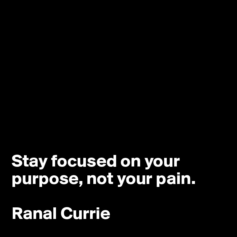 







Stay focused on your purpose, not your pain. 

Ranal Currie