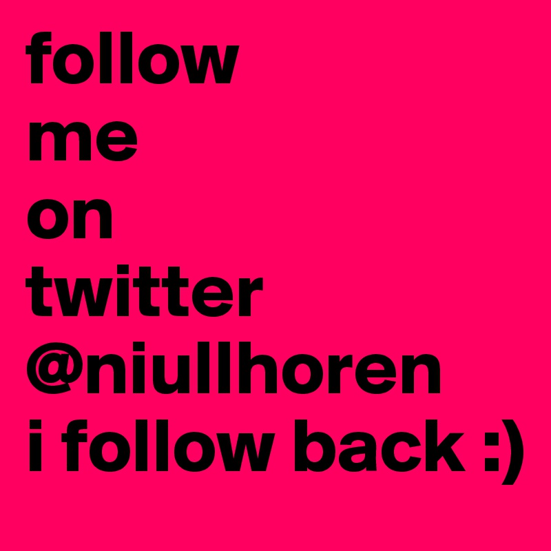 follow
me
on
twitter
@niullhoren
i follow back :)