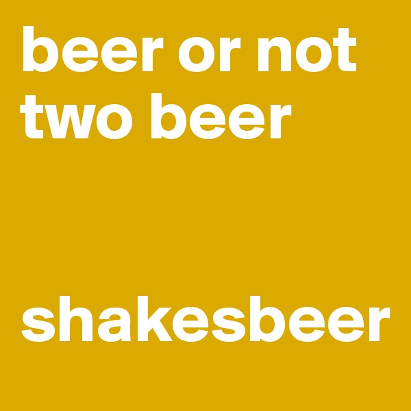 beer or not two beer

 
shakesbeer