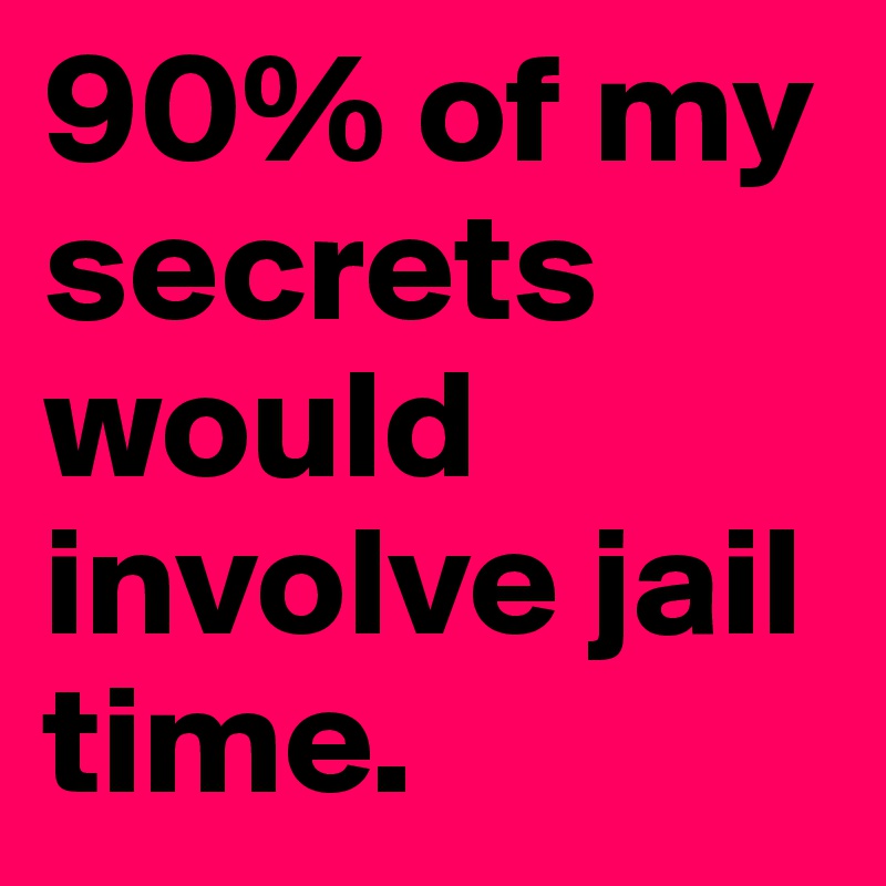 90% of my secrets would involve jail time.  