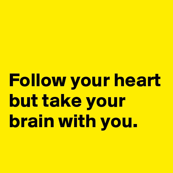 


Follow your heart but take your brain with you.
