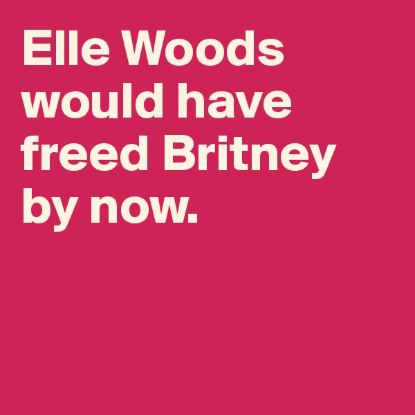 Elle Woods would have freed Britney by now. 


