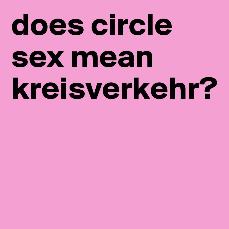 does circle sex mean kreisverkehr? 


