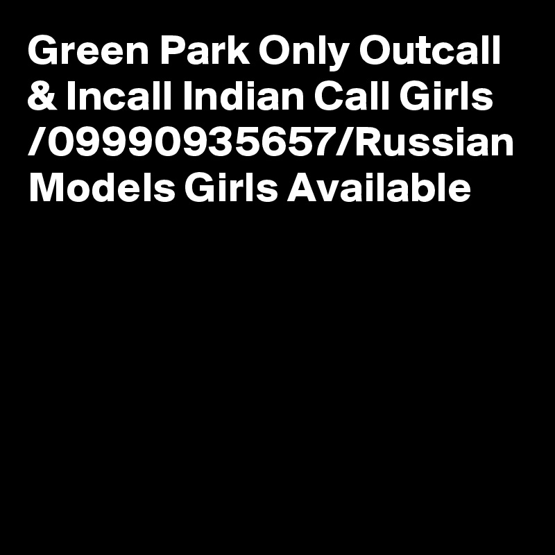 Green Park Only Outcall & Incall Indian Call Girls /09990935657/Russian Models Girls Available
