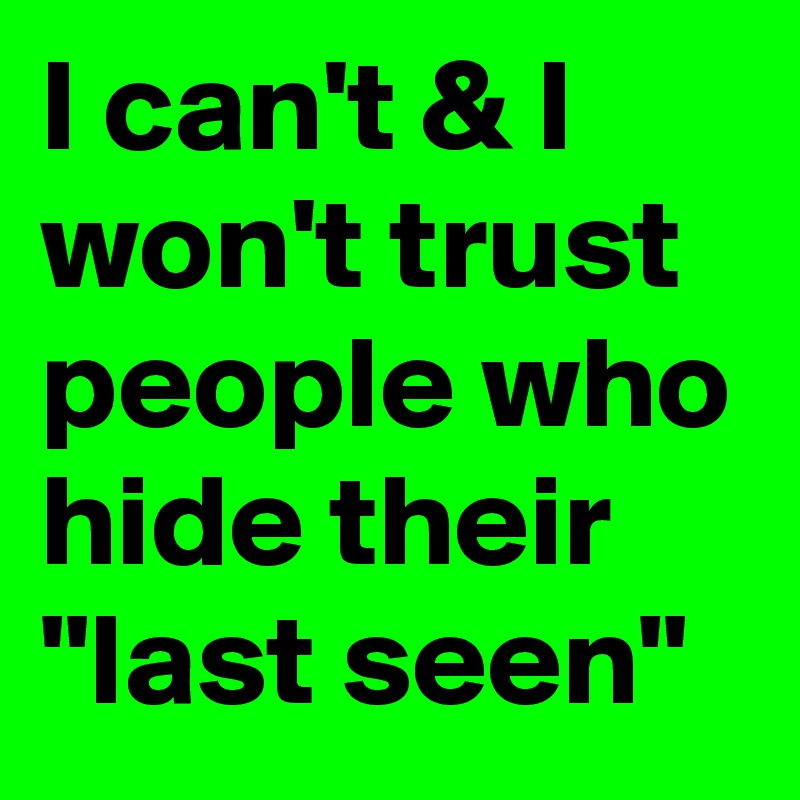 I can't & I won't trust
people who hide their
"last seen"