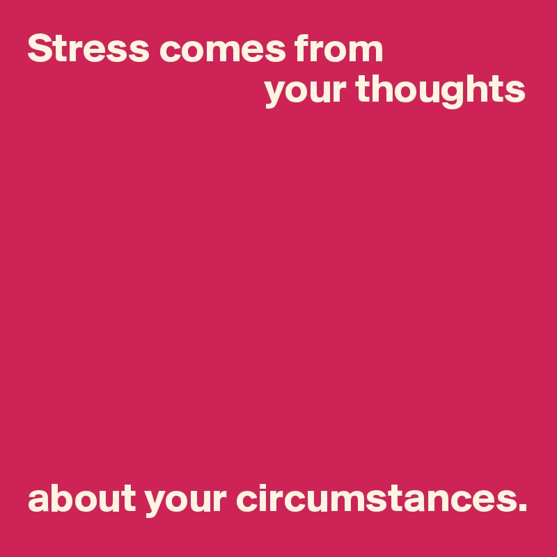 Stress comes from 
                             your thoughts









about your circumstances.