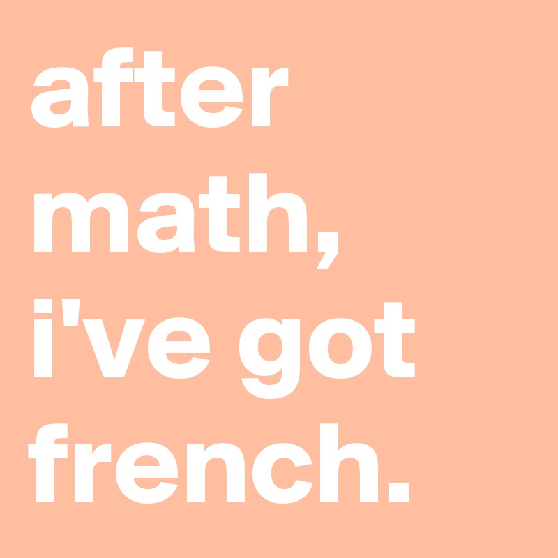after math, i've got french.