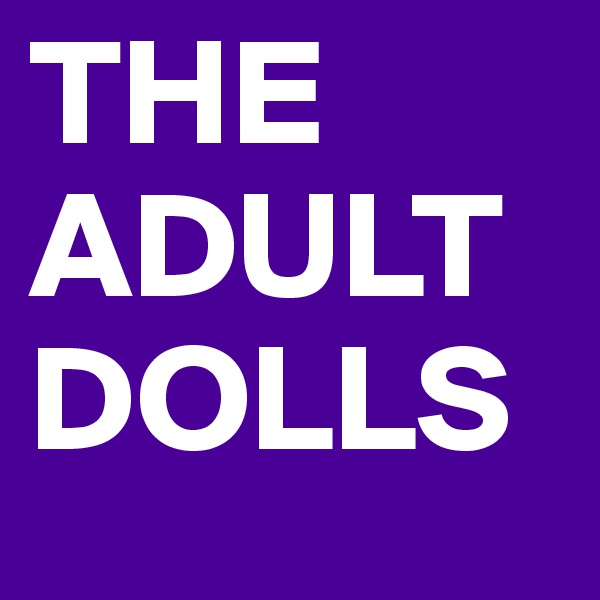THE ADULT
DOLLS