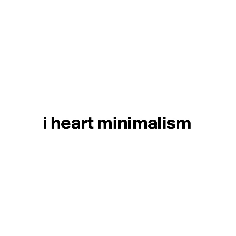 





         i heart minimalism




