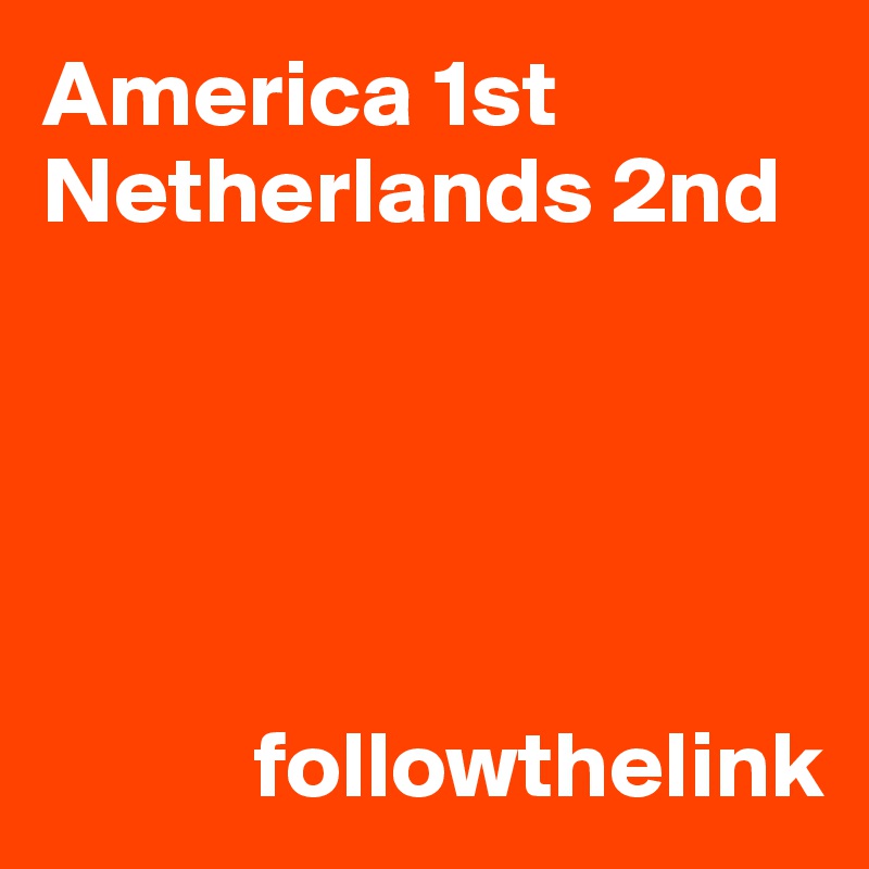 America 1st
Netherlands 2nd





           followthelink