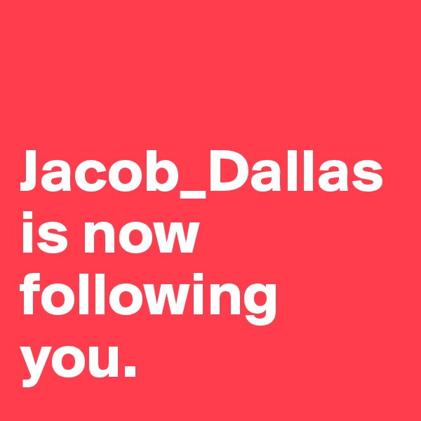 

Jacob_Dallas is now following you.