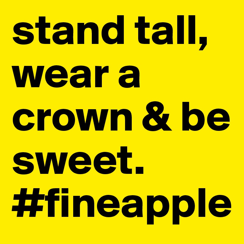 stand tall, wear a crown & be sweet. #fineapple