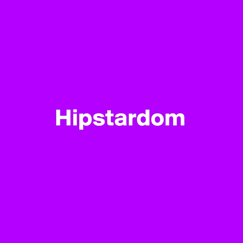 



         Hipstardom




