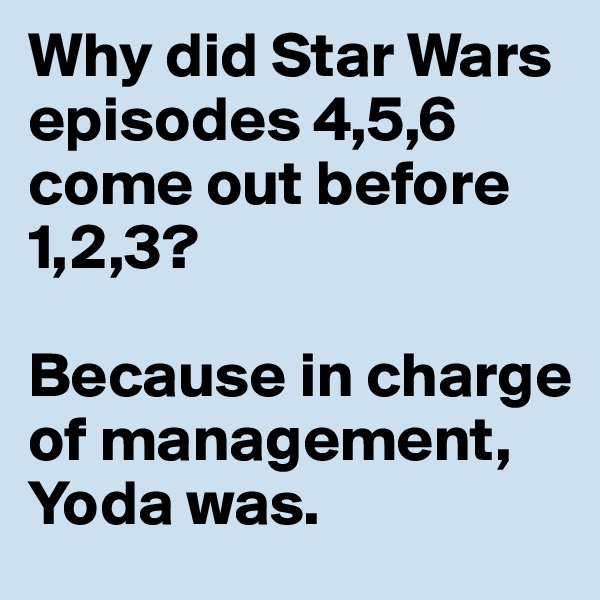 Why did Star Wars episodes 4,5,6 come out before 1,2,3?

Because in charge of management, Yoda was. 