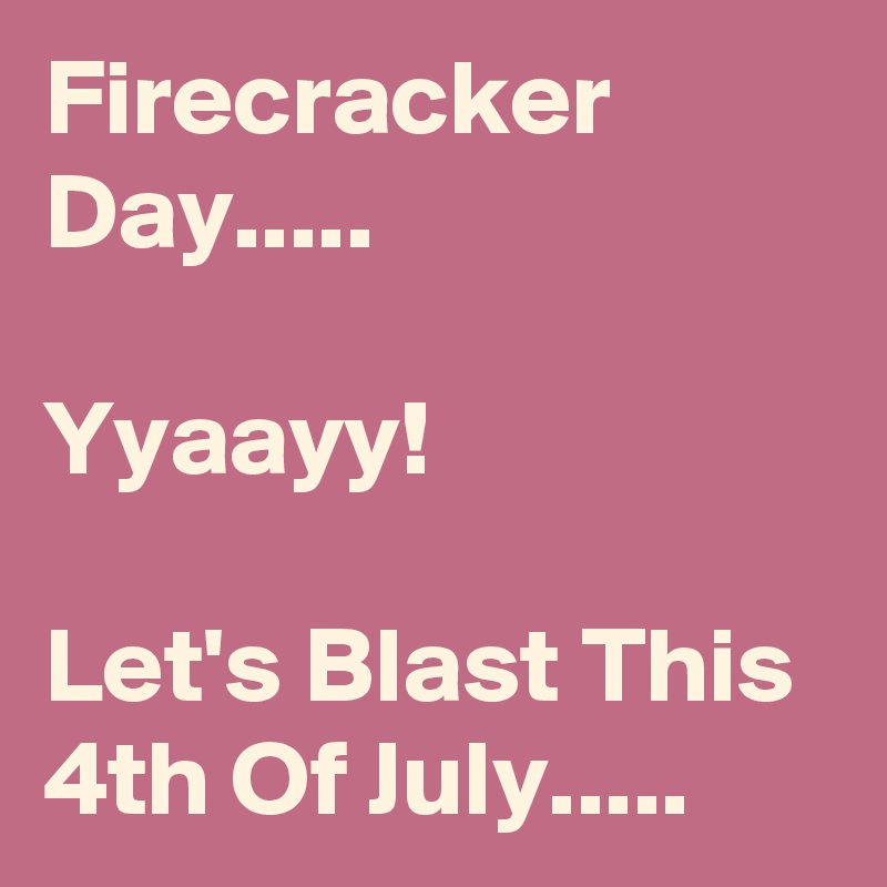 Firecracker Day.....

Yyaayy!

Let's Blast This 4th Of July..... 