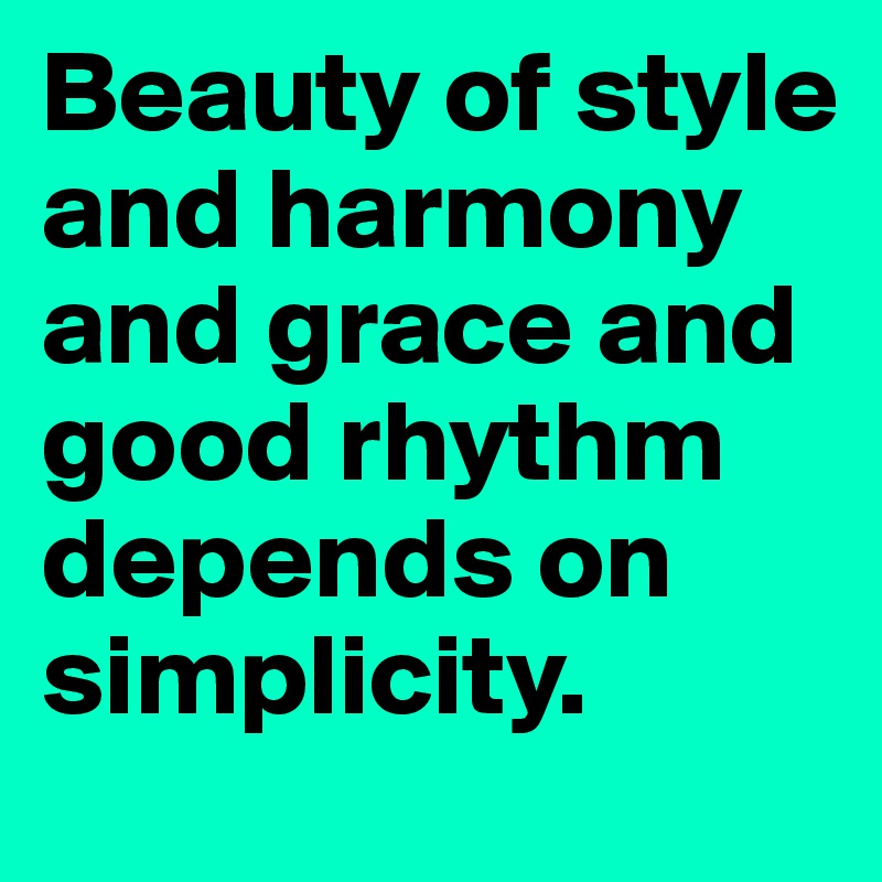 Beauty of style and harmony and grace and good rhythm depends on simplicity.