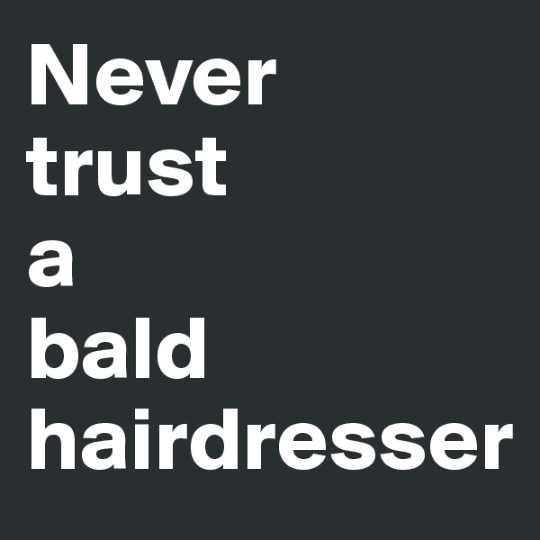 Never 
trust 
a 
bald hairdresser