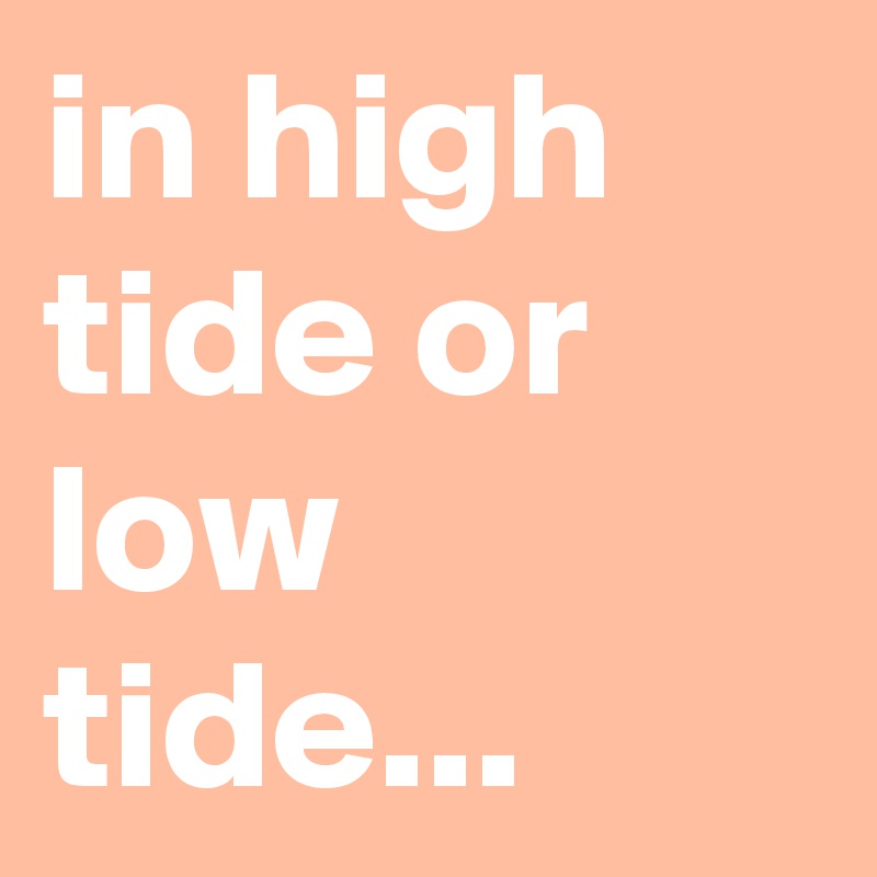 in high tide or low tide...