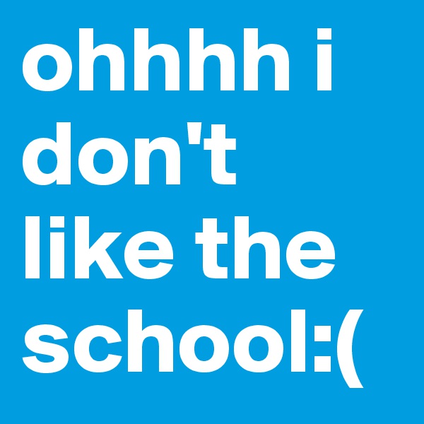 ohhhh i don't like the school:(