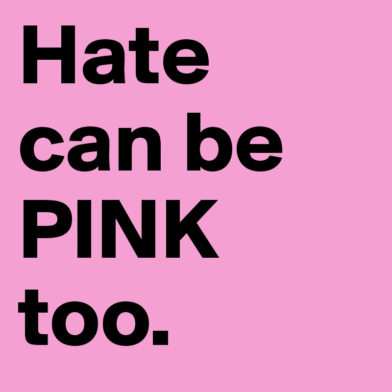 Hate can be PINK too. 