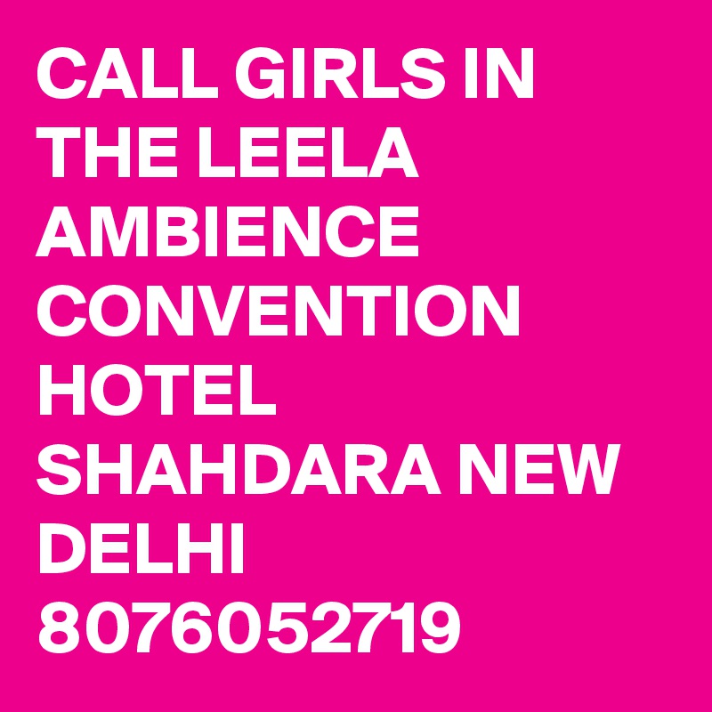 CALL GIRLS IN THE LEELA AMBIENCE CONVENTION HOTEL SHAHDARA NEW DELHI 8076052719