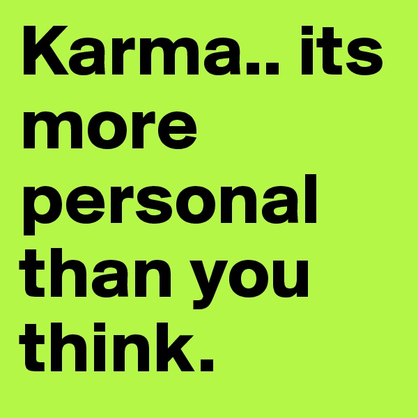 Karma.. its more personal than you think. 