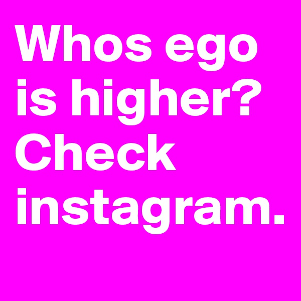 Whos ego is higher? Check instagram.