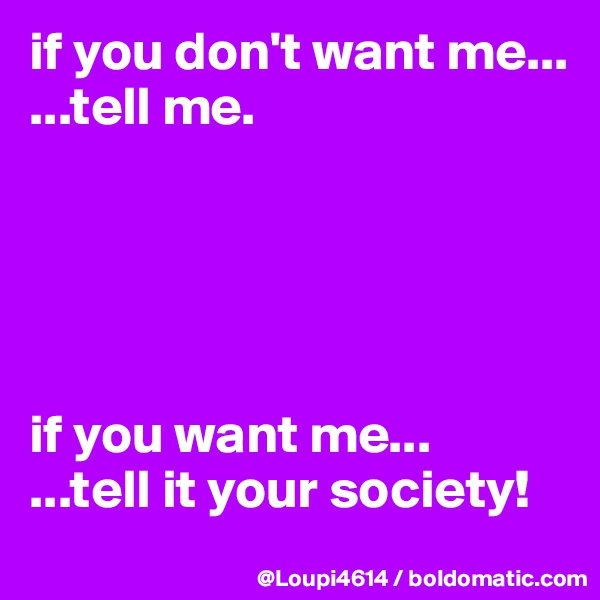 if you don't want me...
...tell me.





if you want me...
...tell it your society!