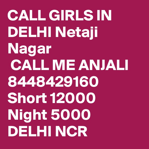CALL GIRLS IN DELHI Netaji Nagar
 CALL ME ANJALI 8448429160 Short 12000 Night 5000 DELHI NCR