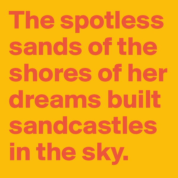 The spotless sands of the shores of her dreams built sandcastles in the sky.