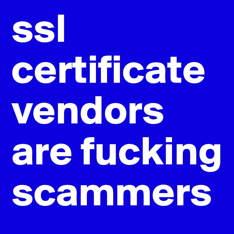 ssl certificate vendors are fucking scammers