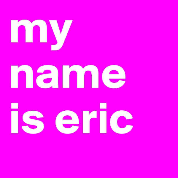 my name is eric 