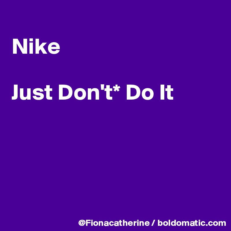 
Nike

Just Don't* Do It




