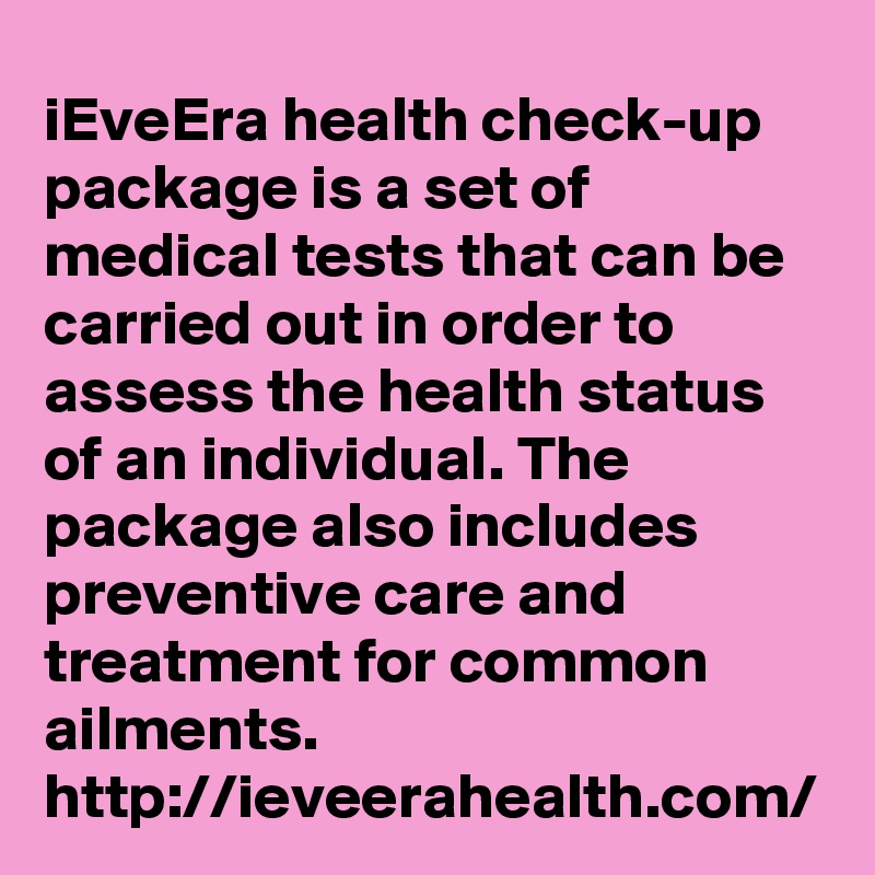 iEveEra health check-up package is a set of medical tests that can be carried out in order to assess the health status of an individual. The package also includes preventive care and treatment for common ailments.
http://ieveerahealth.com/
