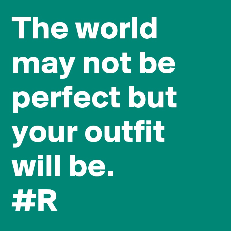 The world may not be perfect but your outfit will be.
#R