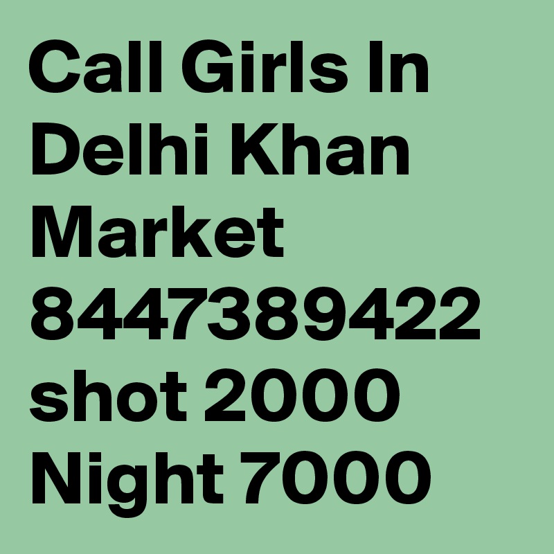 Call Girls In Delhi Khan Market 8447389422 shot 2000 Night 7000