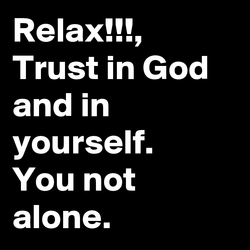 Relax!!!, 
Trust in God and in yourself.
You not alone. 