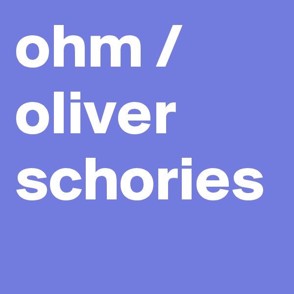 ohm / oliver schories