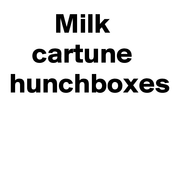         Milk
    cartune
hunchboxes