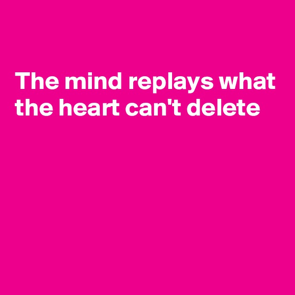 

The mind replays what the heart can't delete




